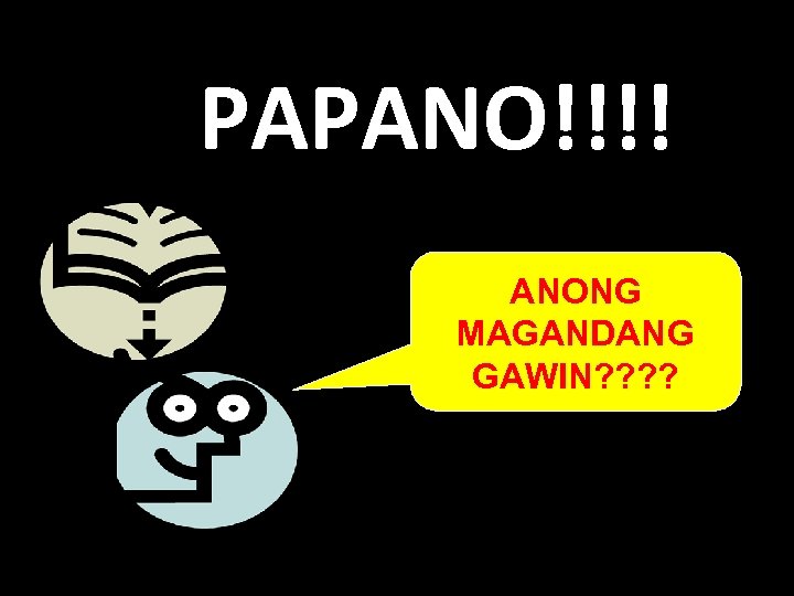 PAPANO!!!! ANONG MAGANDANG GAWIN? ? 