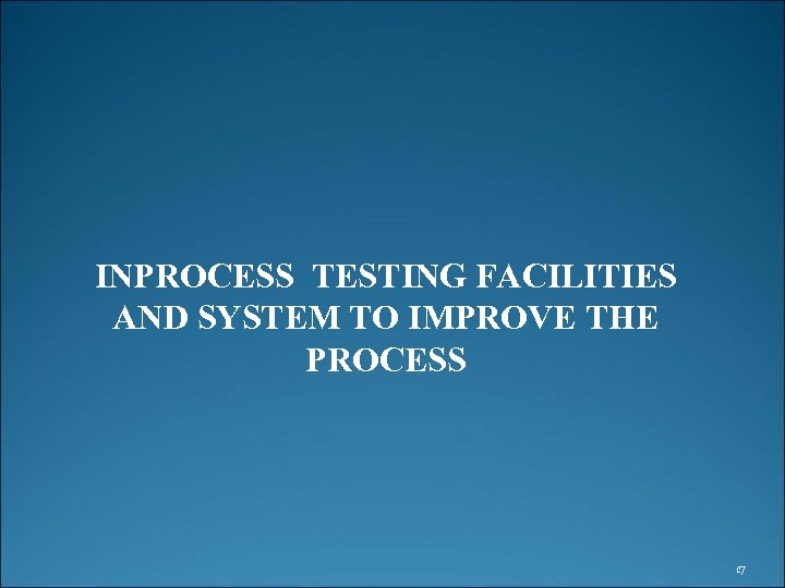 INPROCESS TESTING FACILITIES AND SYSTEM TO IMPROVE THE PROCESS 17 