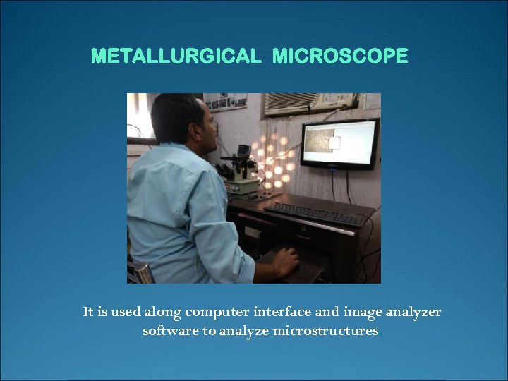 METALLURGICAL MICROSCOPE It is used along computer interface and image analyzer software to analyze