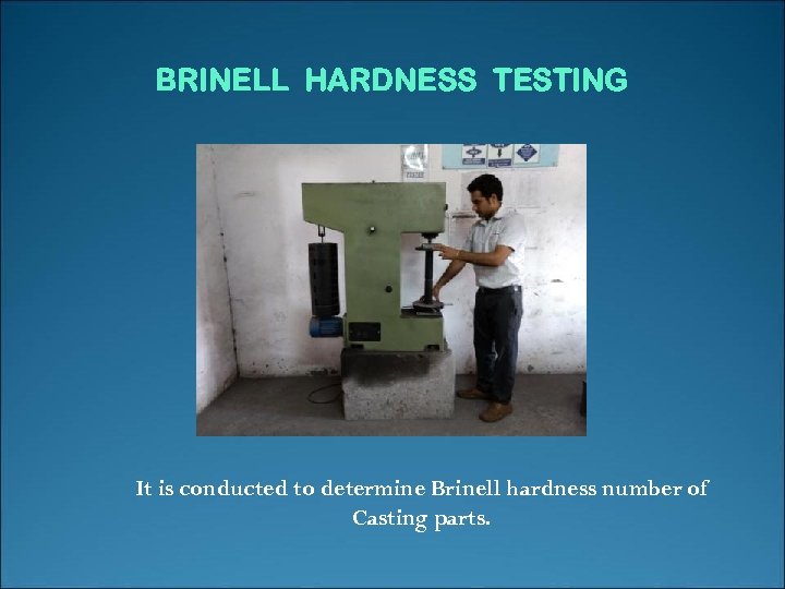 BRINELL HARDNESS TESTING It is conducted to determine Brinell hardness number of Casting parts.