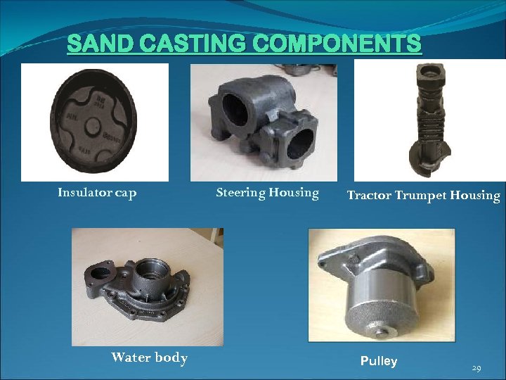 SAND CASTING COMPONENTS Housing (Steering) Insulator cap Water body Steering Housing Tractor Trumpet Housing