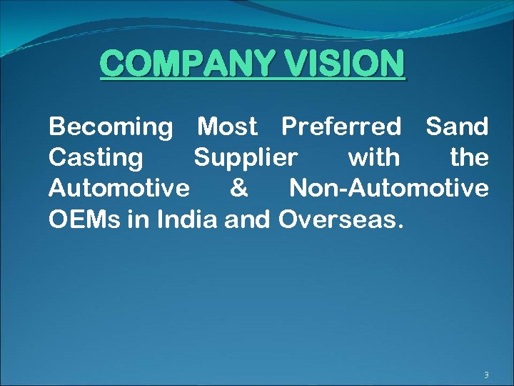 COMPANY VISION Becoming Most Preferred Sand Casting Supplier with the Automotive & Non-Automotive OEMs