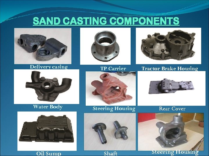 SAND CASTING COMPONENTS Delivery casing TP Carrier Water Body Steering Housing (teering) Oil Sump