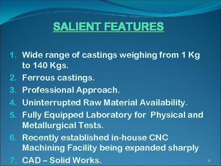 SALIENT FEATURES 1. Wide range of castings weighing from 1 Kg to 140 Kgs.