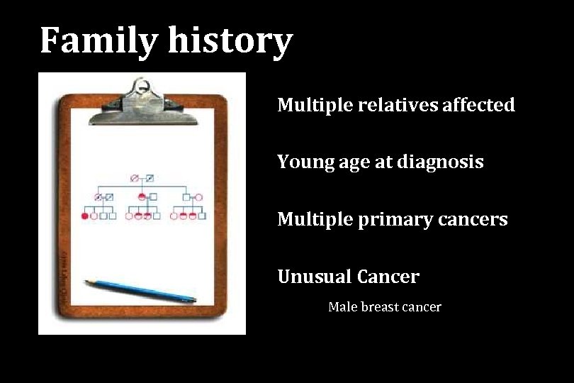 Family history Multiple relatives affected Young age at diagnosis Multiple primary cancers Unusual Cancer