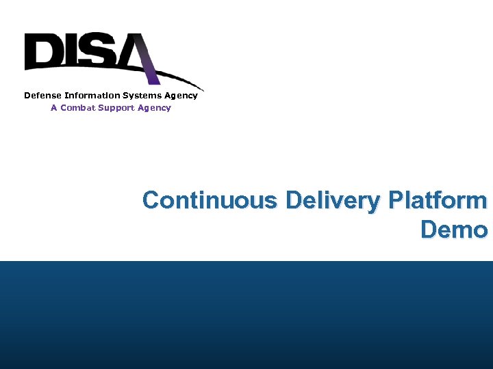 Defense Information Systems Agency A Combat Support Agency Continuous Delivery Platform Demo 