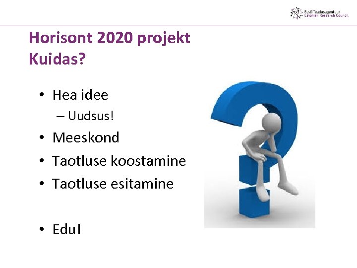 Horisont 2020 projekt Kuidas? • Hea idee – Uudsus! • Meeskond • Taotluse koostamine