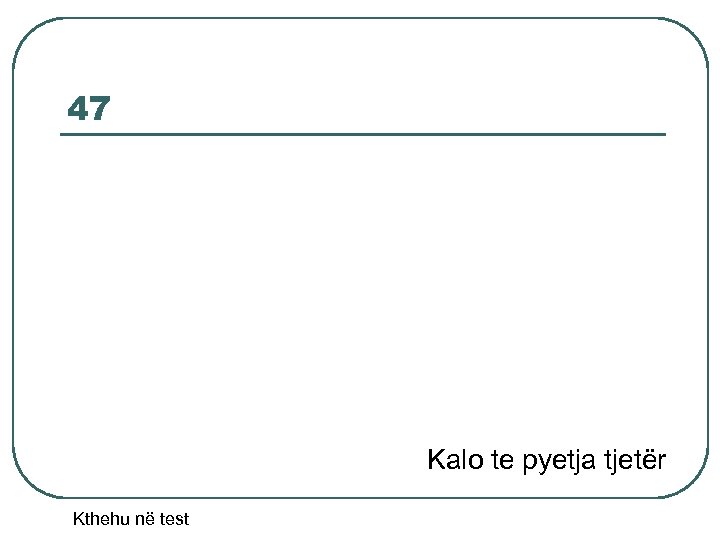 47 Kalo te pyetja tjetër Kthehu në test 