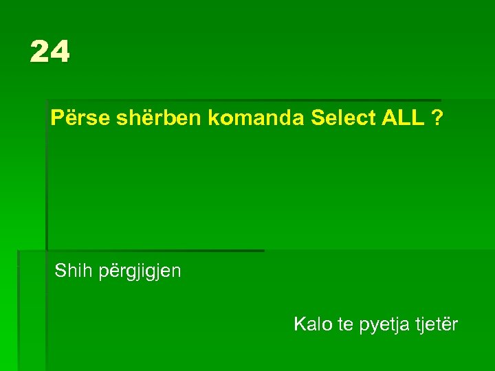 24 Përse shërben komanda Select ALL ? Shih përgjigjen Kalo te pyetja tjetër 