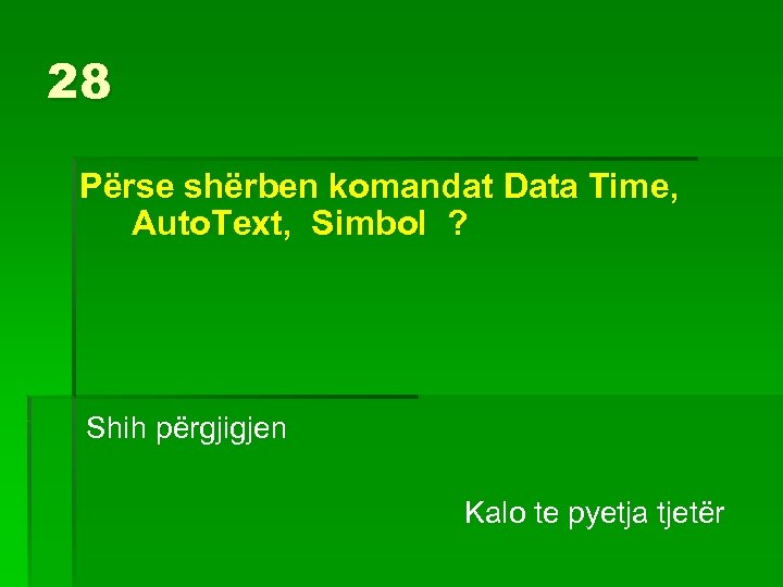 28 Përse shërben komandat Data Time, Auto. Text, Simbol ? Shih përgjigjen Kalo te
