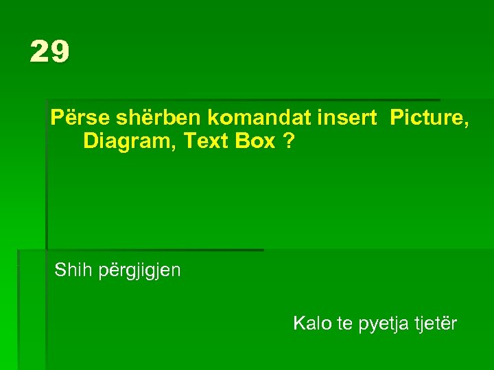 29 Përse shërben komandat insert Picture, Diagram, Text Box ? Shih përgjigjen Kalo te