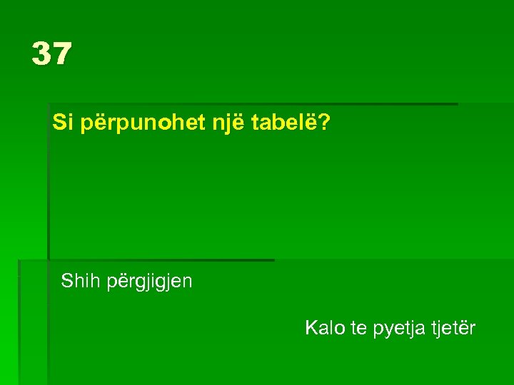37 Si përpunohet një tabelë? Shih përgjigjen Kalo te pyetja tjetër 