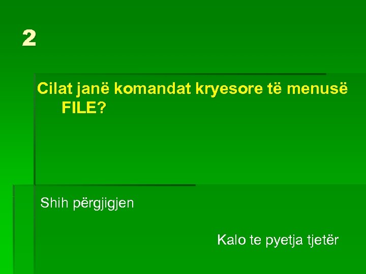 2 Cilat janë komandat kryesore të menusë FILE? Shih përgjigjen Kalo te pyetja tjetër