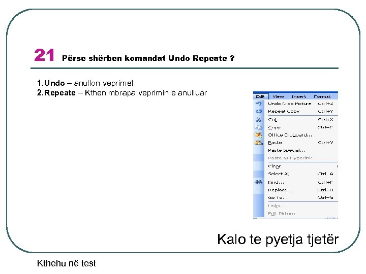 21 Përse shërben komandat Undo Repeate ? 1. Undo – anullon veprimet 2. Repeate