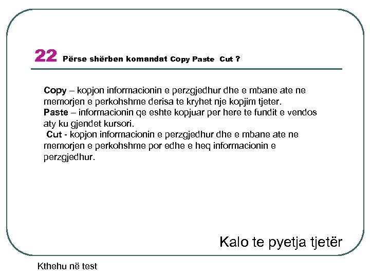 22 Përse shërben komandat Copy Paste Cut ? Copy – kopjon informacionin e perzgjedhur