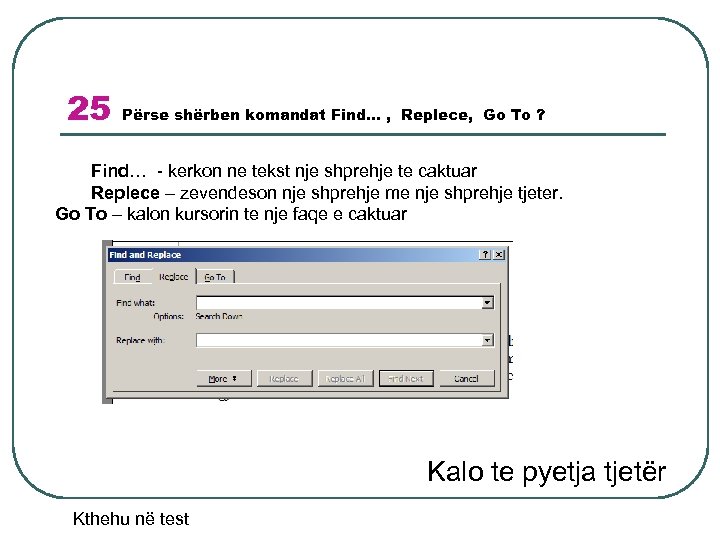 25 Përse shërben komandat Find… , Replece, Go To ? Find… - kerkon ne