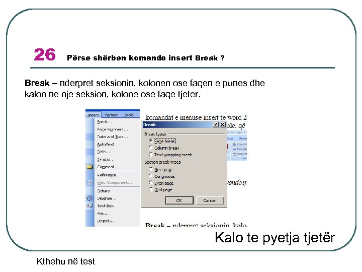 26 Përse shërben komanda insert Break ? Break – nderpret seksionin, kolonen ose faqen
