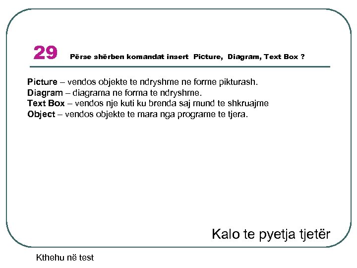 29 Përse shërben komandat insert Picture, Diagram, Text Box ? Picture – vendos objekte