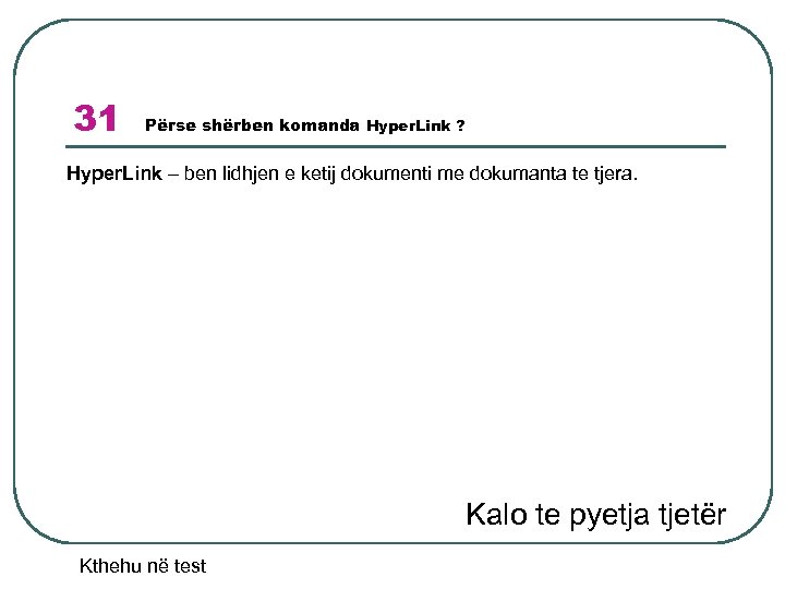 31 Përse shërben komanda Hyper. Link ? Hyper. Link – ben lidhjen e ketij