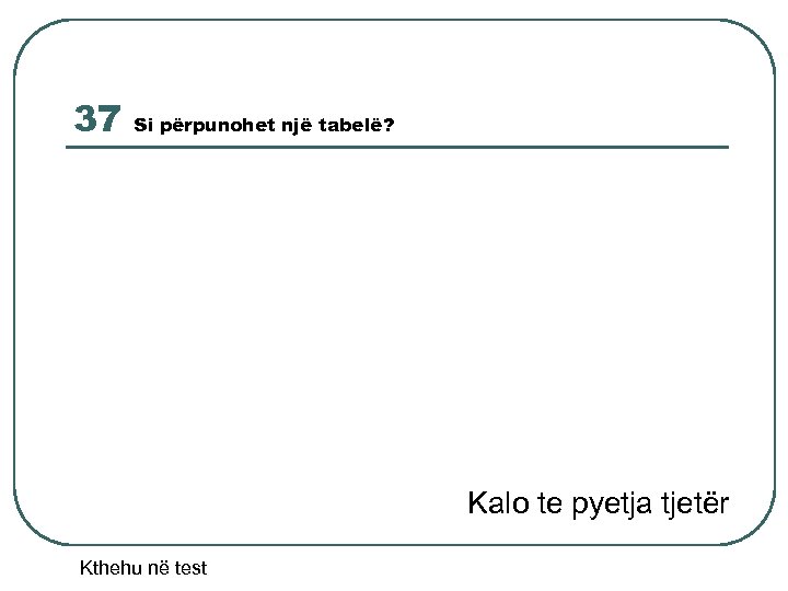 37 Si përpunohet një tabelë? Kalo te pyetja tjetër Kthehu në test 