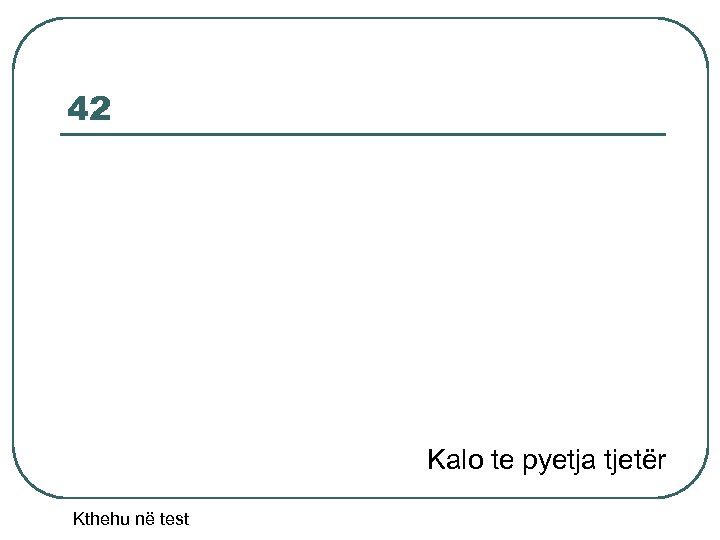 42 Kalo te pyetja tjetër Kthehu në test 