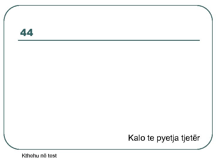 44 Kalo te pyetja tjetër Kthehu në test 