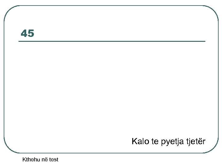 45 Kalo te pyetja tjetër Kthehu në test 