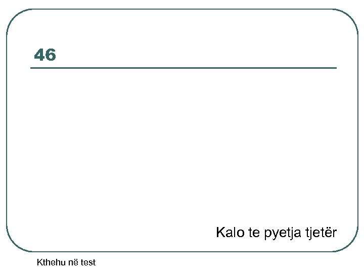 46 Kalo te pyetja tjetër Kthehu në test 