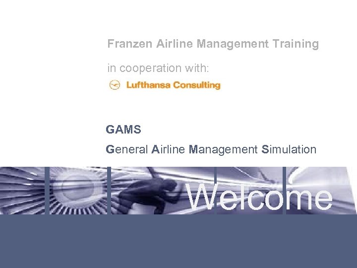 Franzen Airline Management Training in cooperation with: GAMS General Airline Management Simulation Welcome Lufthansa