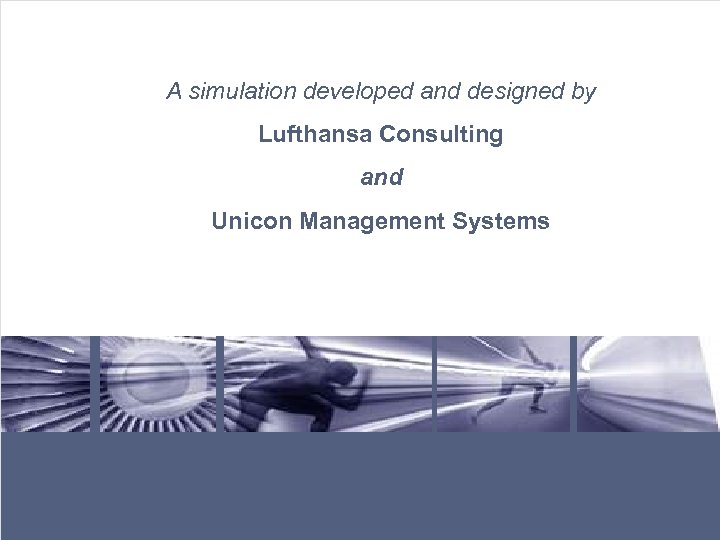 A simulation developed and designed by Lufthansa Consulting and Unicon Management Systems Lufthansa Consulting