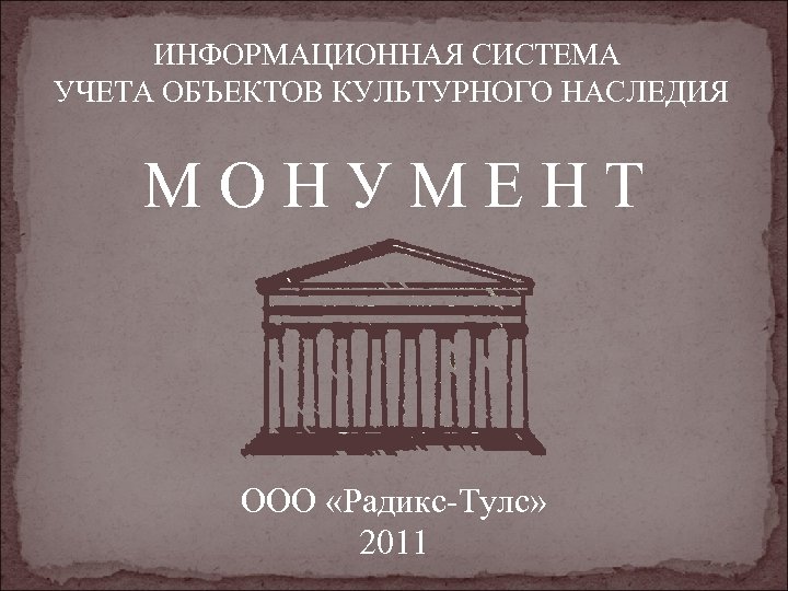 ИНФОРМАЦИОННАЯ СИСТЕМА УЧЕТА ОБЪЕКТОВ КУЛЬТУРНОГО НАСЛЕДИЯ МОНУМЕНТ ООО «Радикс-Тулс» 2011 
