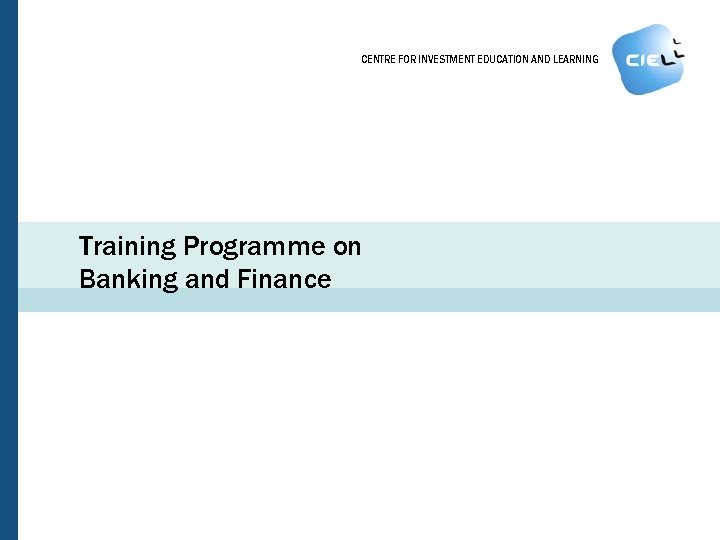 CENTRE FOR INVESTMENT EDUCATION AND LEARNING Training Programme on Banking and Finance 