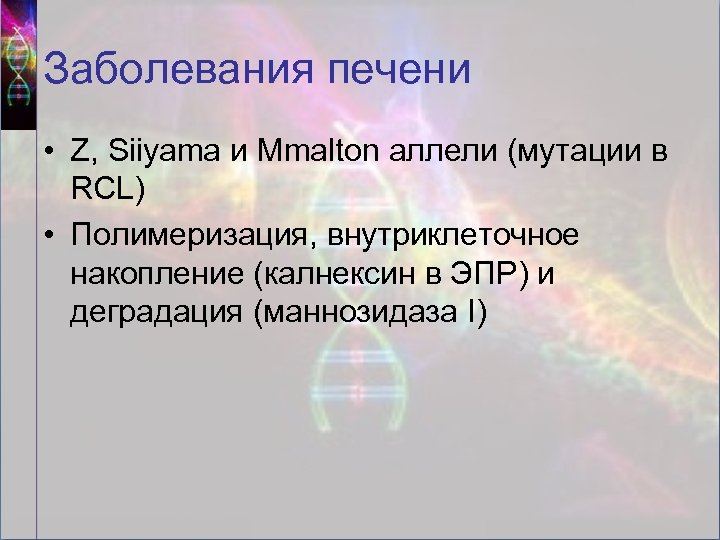Заболевания печени • Z, Siiyama и Mmalton аллели (мутации в RCL) • Полимеризация, внутриклеточное
