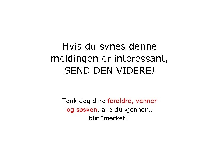 Hvis du synes denne meldingen er interessant, SEND DEN VIDERE! Tenk deg dine foreldre,