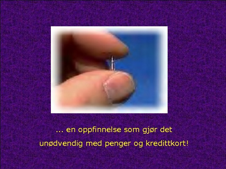 . . . en oppfinnelse som gjør det unødvendig med penger og kredittkort! 