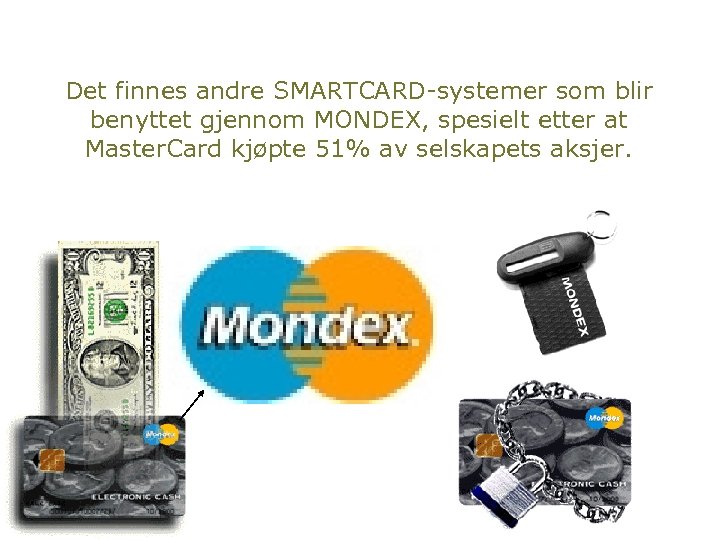 Det finnes andre SMARTCARD-systemer som blir benyttet gjennom MONDEX, spesielt etter at Master. Card