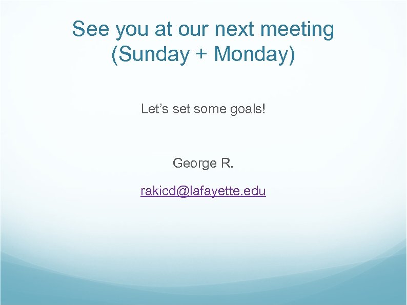 See you at our next meeting (Sunday + Monday) Let’s set some goals! George