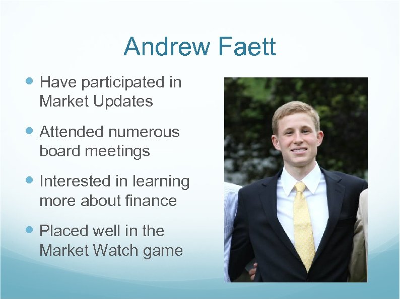 Andrew Faett Have participated in Market Updates Attended numerous board meetings Interested in learning