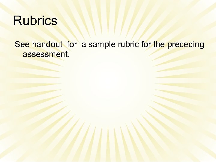 Rubrics See handout for a sample rubric for the preceding assessment. 