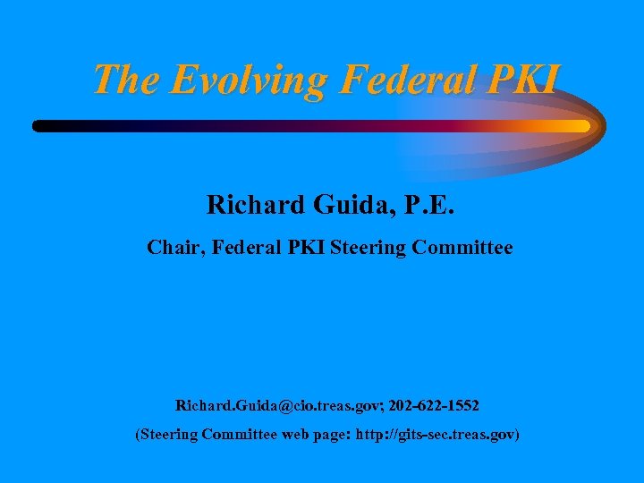 The Evolving Federal PKI Richard Guida, P. E. Chair, Federal PKI Steering Committee Richard.