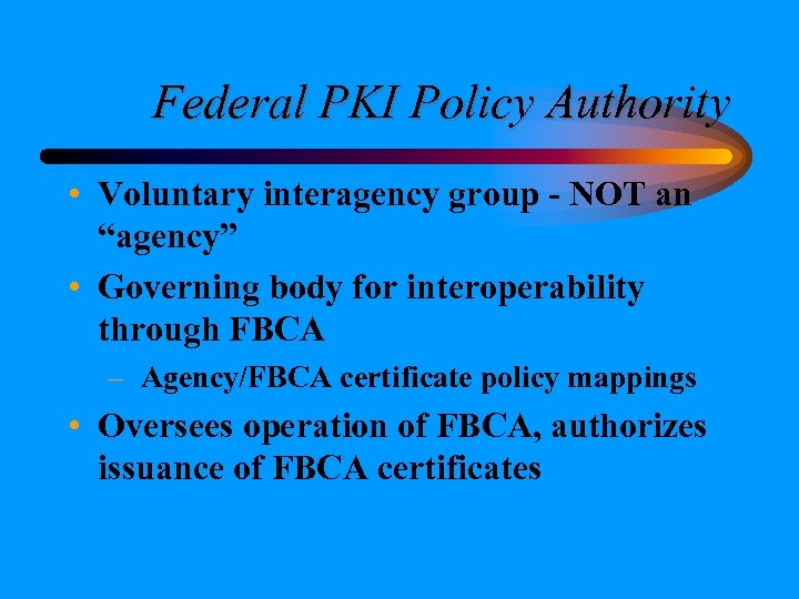 Federal PKI Policy Authority • Voluntary interagency group - NOT an “agency” • Governing