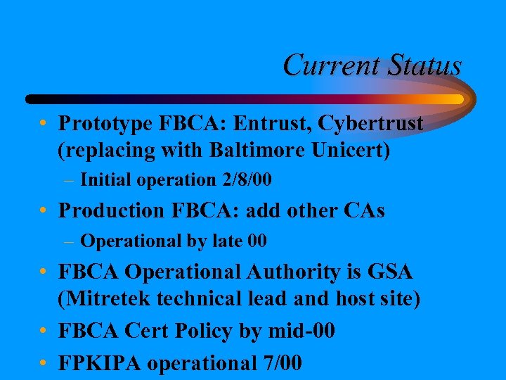 Current Status • Prototype FBCA: Entrust, Cybertrust (replacing with Baltimore Unicert) – Initial operation