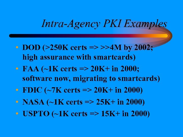 Intra-Agency PKI Examples • DOD (>250 K certs => >>4 M by 2002; high