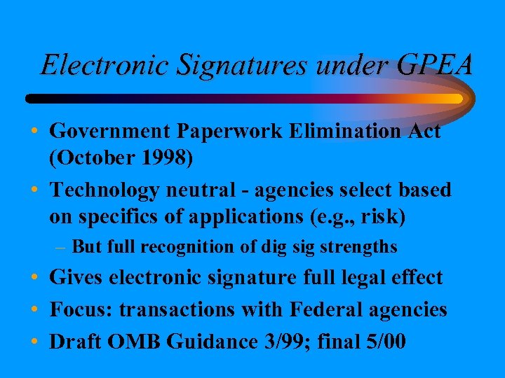 Electronic Signatures under GPEA • Government Paperwork Elimination Act (October 1998) • Technology neutral