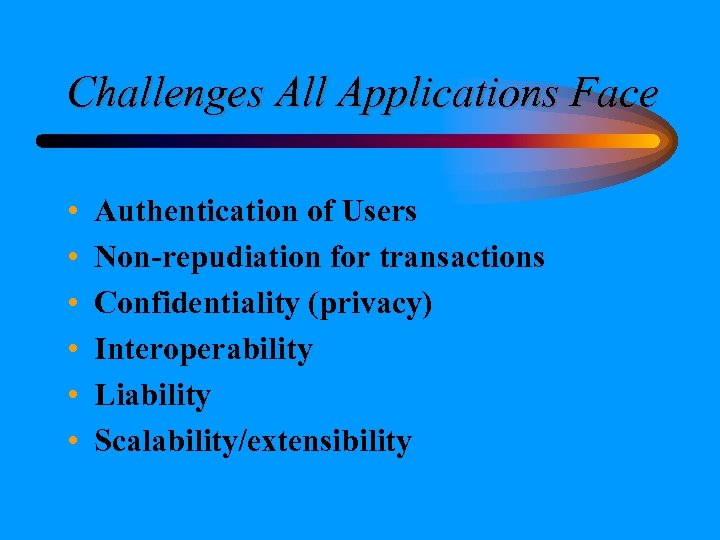 Challenges All Applications Face • • • Authentication of Users Non-repudiation for transactions Confidentiality