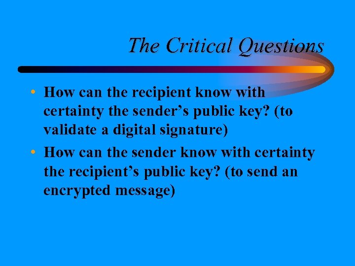 The Critical Questions • How can the recipient know with certainty the sender’s public