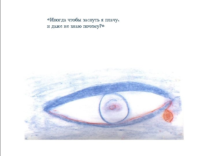  «Иногда чтобы заснуть я плачу, и даже не знаю почему? » 