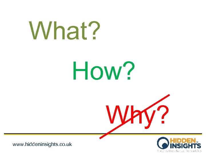 What? How? Why? www. hiddeninsights. co. uk 