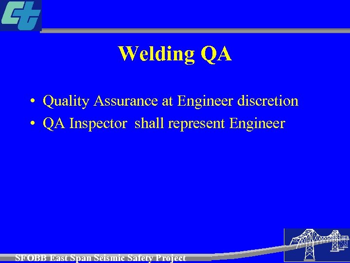 Welding QA • Quality Assurance at Engineer discretion • QA Inspector shall represent Engineer