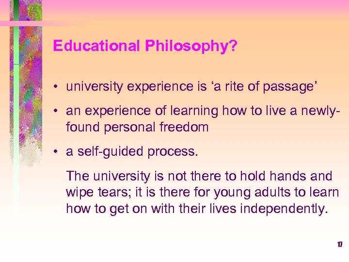 Educational Philosophy? • university experience is ‘a rite of passage’ • an experience of